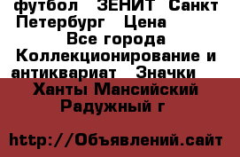 1.1) футбол : ЗЕНИТ  Санкт-Петербург › Цена ­ 499 - Все города Коллекционирование и антиквариат » Значки   . Ханты-Мансийский,Радужный г.